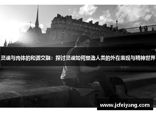 灵魂与肉体的和谐交融：探讨灵魂如何塑造人类的外在表现与精神世界